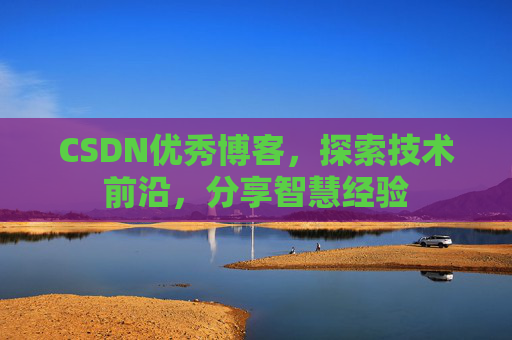 CSDN优秀博客，探索技术前沿，分享智慧经验