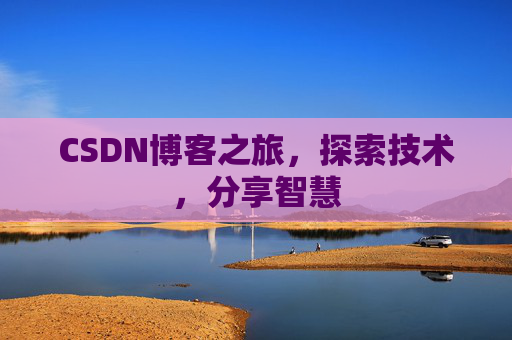 CSDN博客之旅,探索技术,分享智慧 CSDN博客之旅,探索技术,分享智慧
